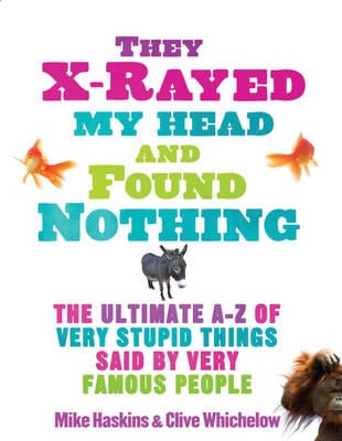 They X-Rayed My Head and Found Nothing: The Ultimate A-Z of Very Stupid Things Said by Very Famous People For Discount